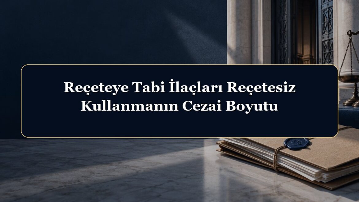 Reçeteye Tabi İlaçları Reçetesiz Kullanmanın Cezai Boyutu