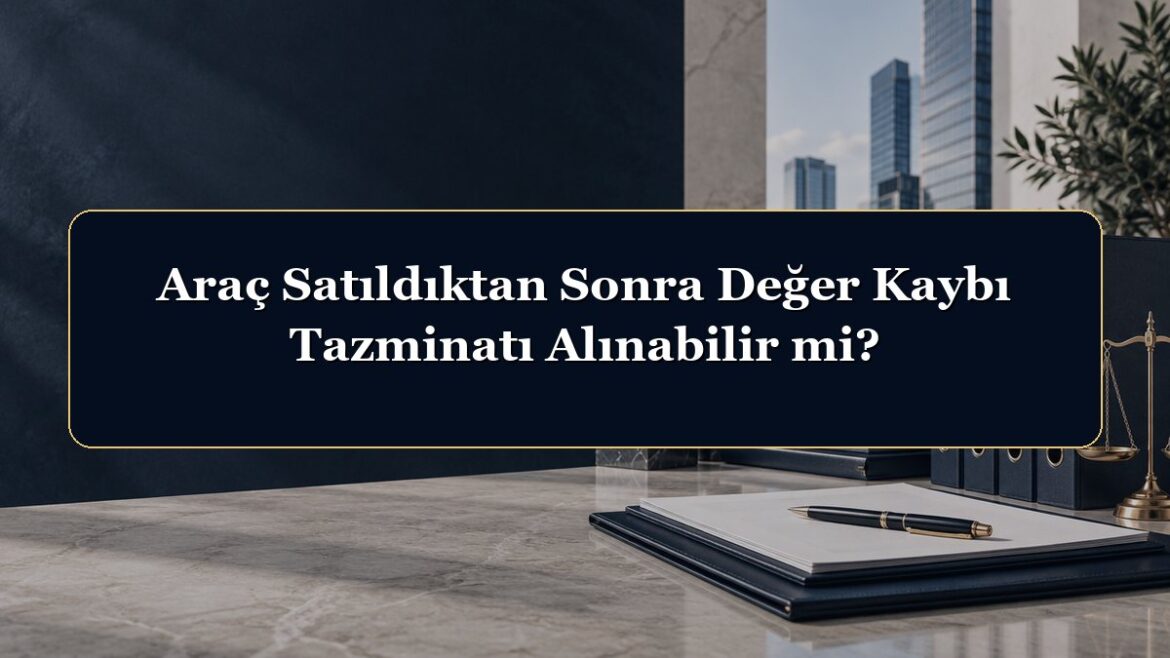 Araç Satıldıktan Sonra Değer Kaybı Tazminatı Alınabilir mi?