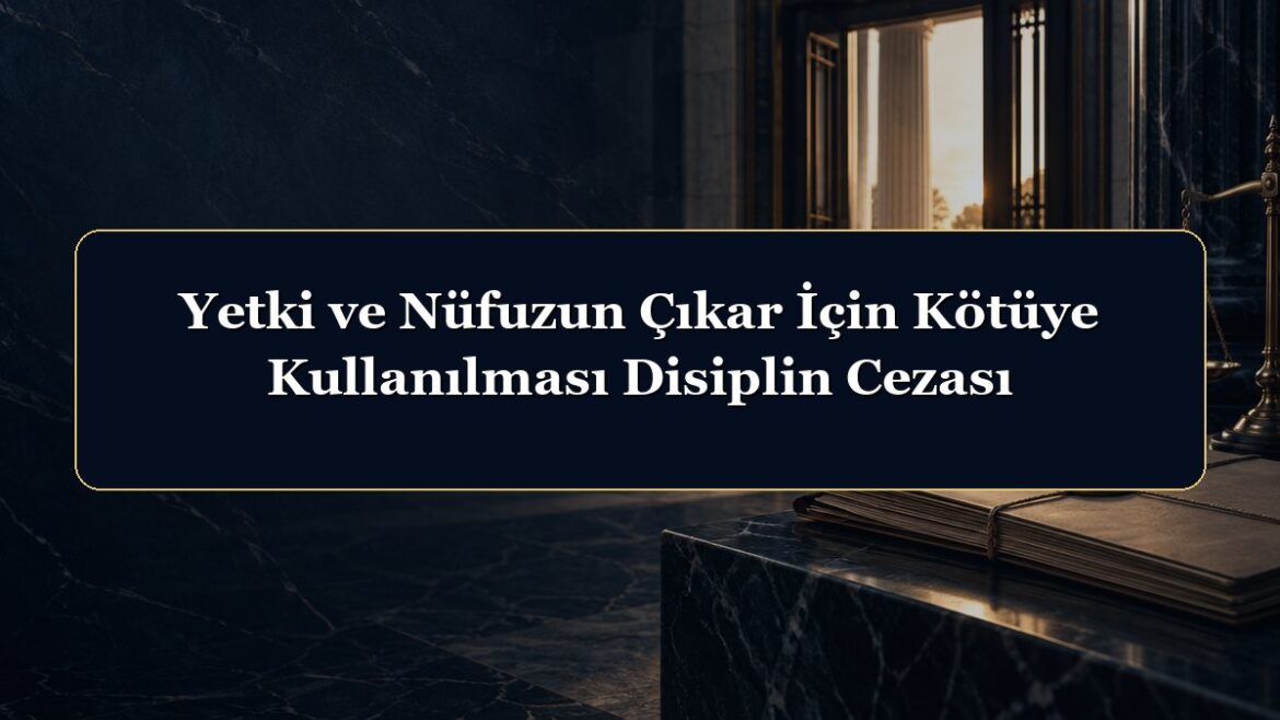 Yetki ve Nüfuzun Çıkar İçin Kötüye Kullanılması Disiplin Cezası