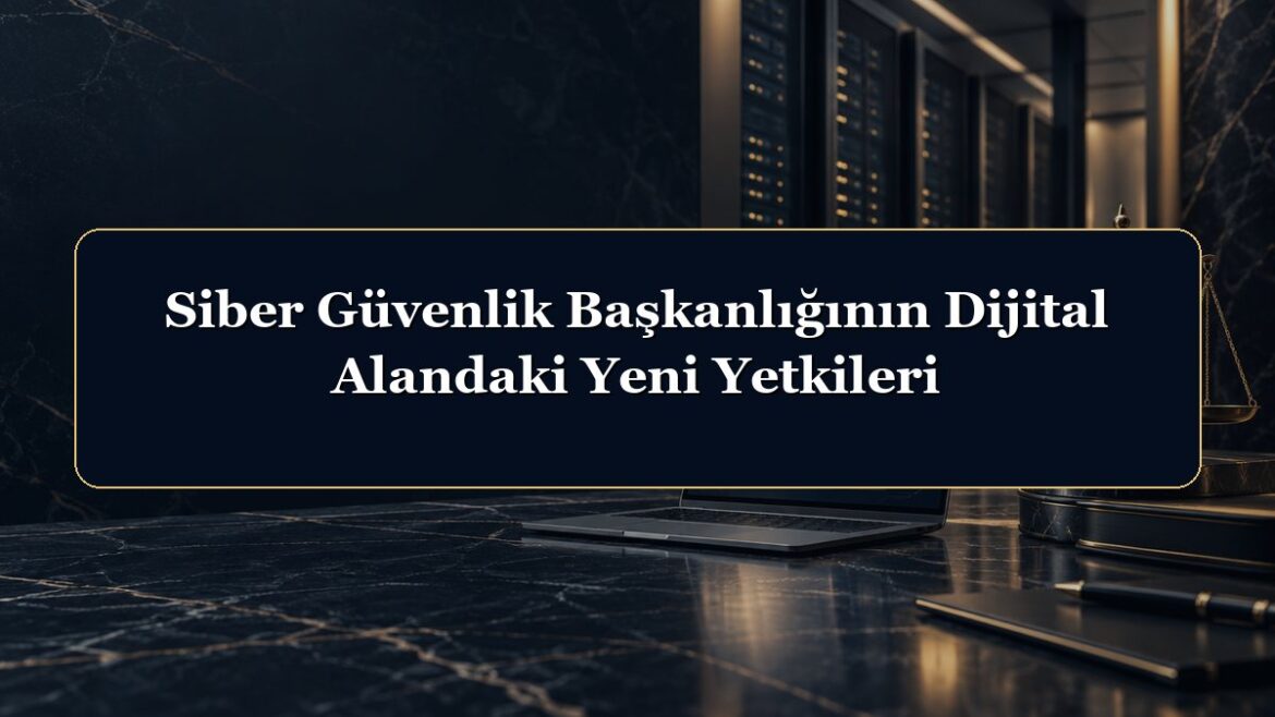 Siber Güvenlik Başkanlığının Dijital Alandaki Yeni Yetkileri