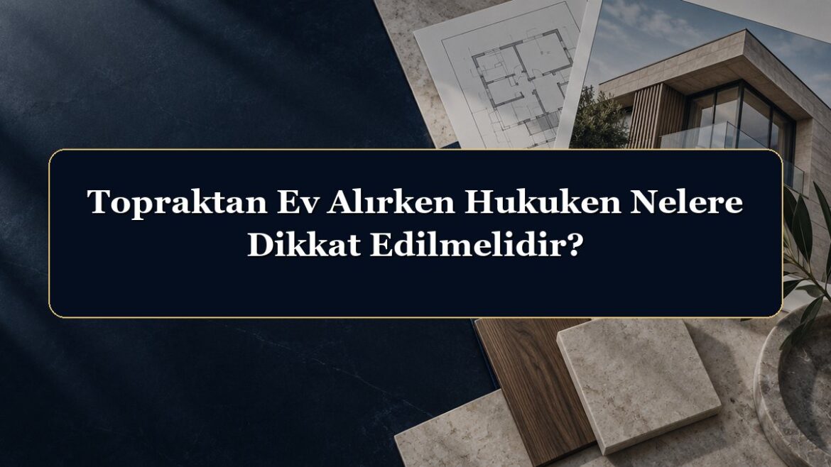 Topraktan Ev Alırken Hukuken Nelere Dikkat Edilmelidir?