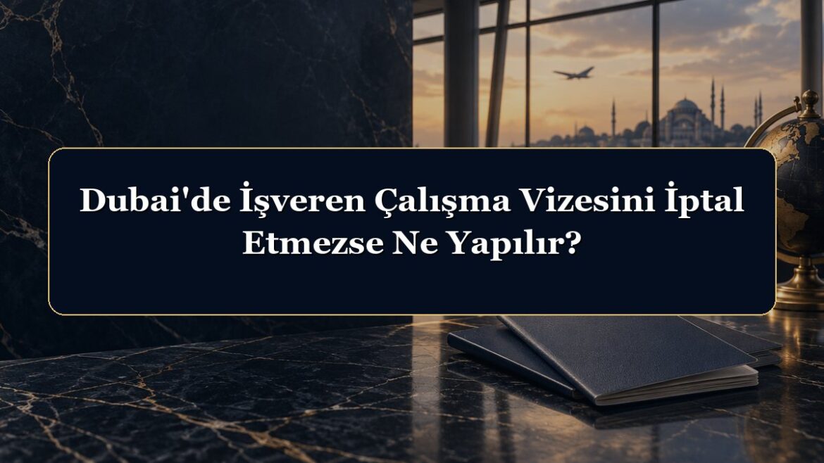 Dubai'de İşveren Çalışma Vizesini İptal Etmezse Ne Yapılır?