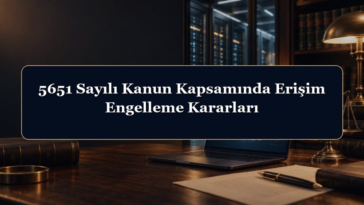 5651 Sayılı Kanun Kapsamında Erişim Engelleme Kararları