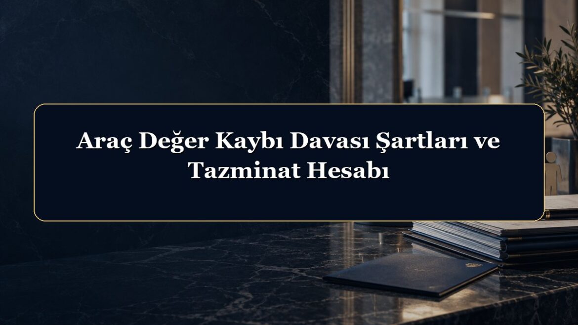 Araç Değer Kaybı Davası Şartları ve Tazminat Hesabı