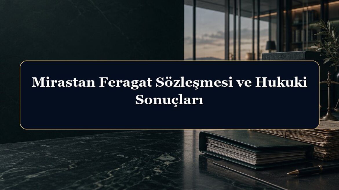 Mirastan Feragat Sözleşmesi ve Hukuki Sonuçları