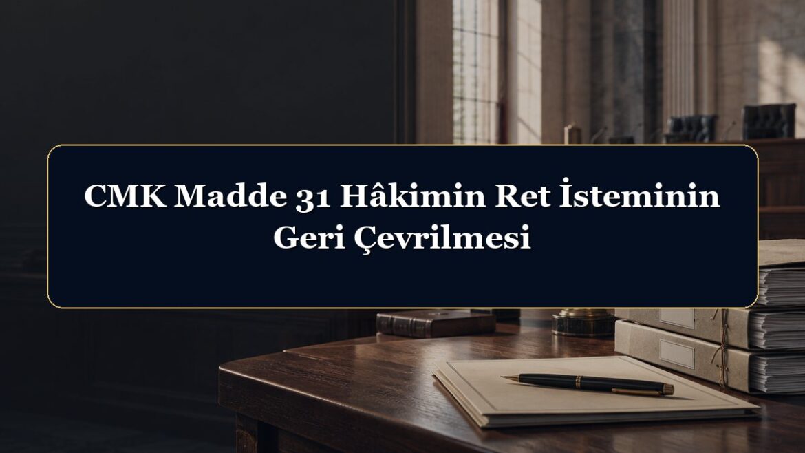 CMK Madde 31 Hâkimin Ret İsteminin Geri Çevrilmesi