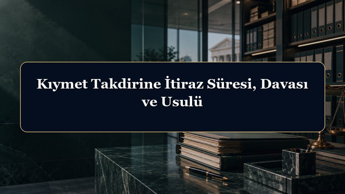 Kıymet Takdirine İtiraz Süresi, Davası ve Usulü