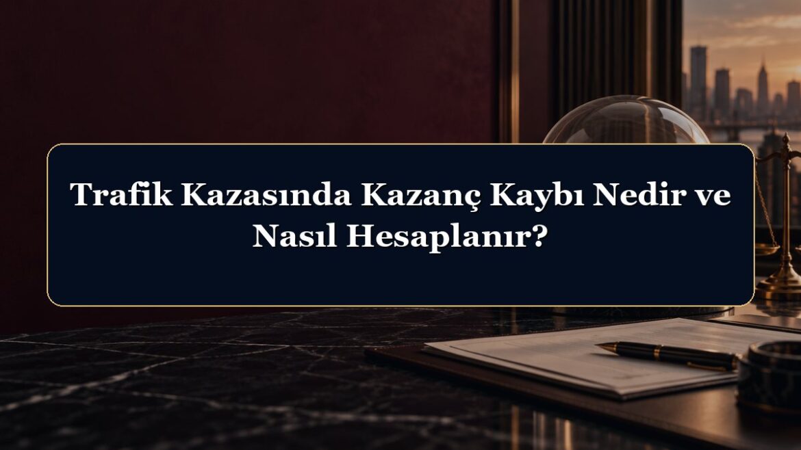 Trafik Kazasında Kazanç Kaybı Nedir ve Nasıl Hesaplanır?