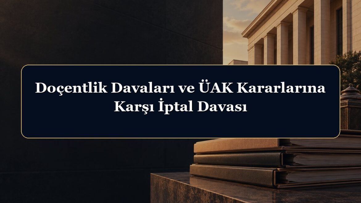 Doçentlik Davaları ve ÜAK Kararlarına Karşı İptal Davası