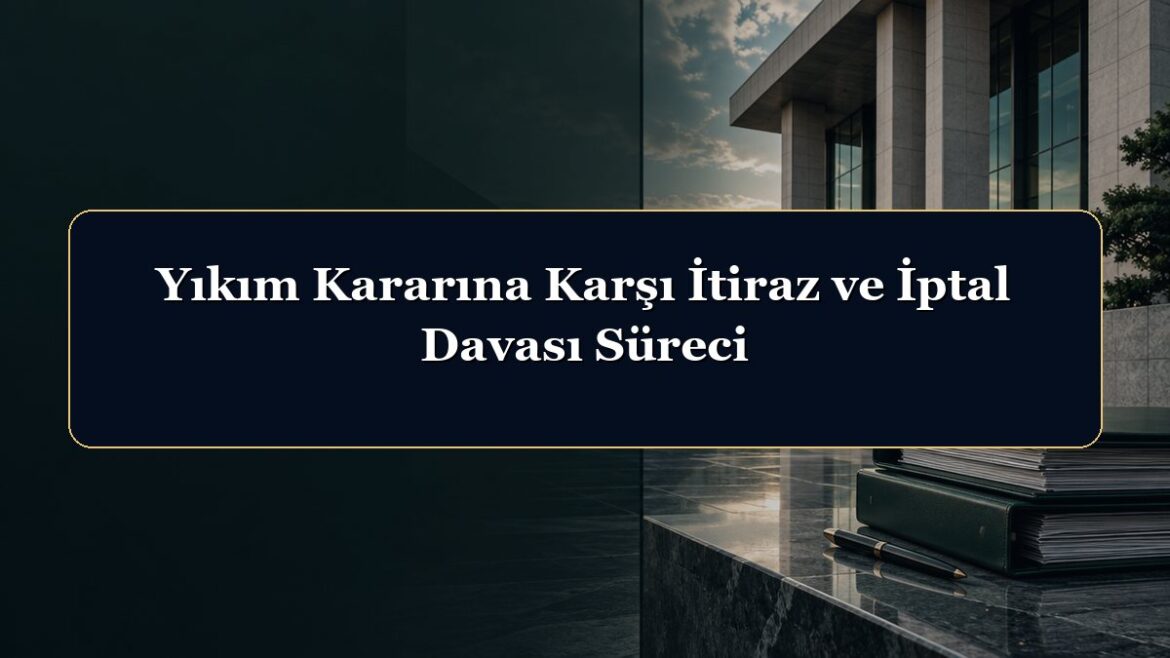 Yıkım Kararına Karşı İtiraz ve İptal Davası Süreci