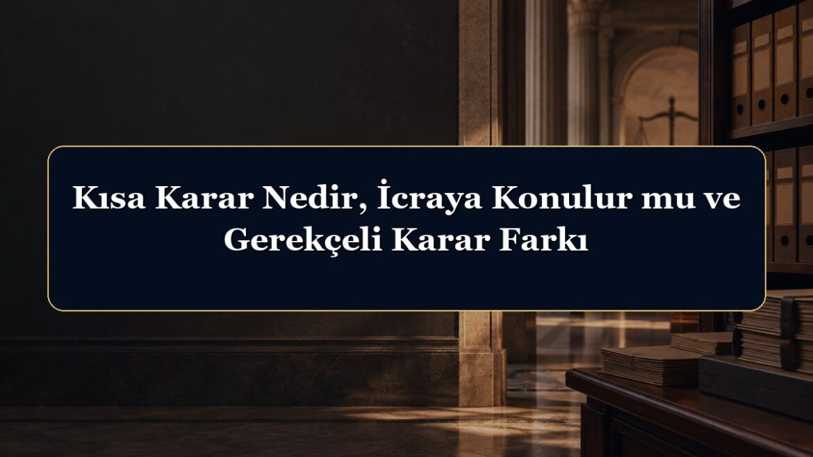 Kısa Karar Nedir, İcraya Konulur mu ve Gerekçeli Karar Farkı