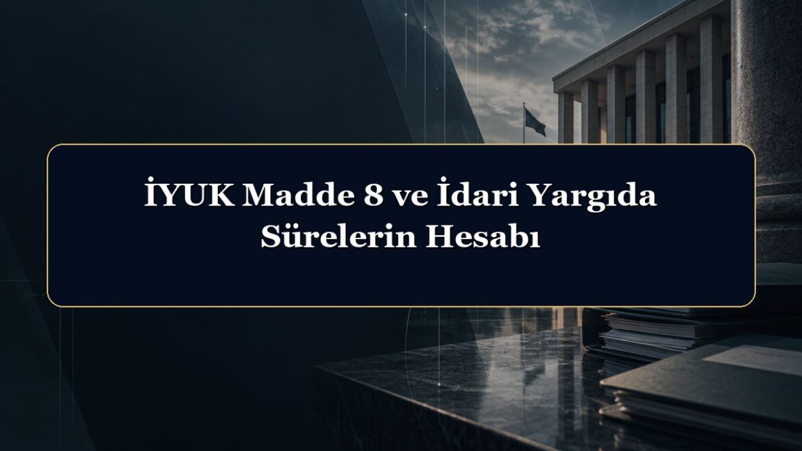 İYUK Madde 8 ve İdari Yargıda Sürelerin Hesabı