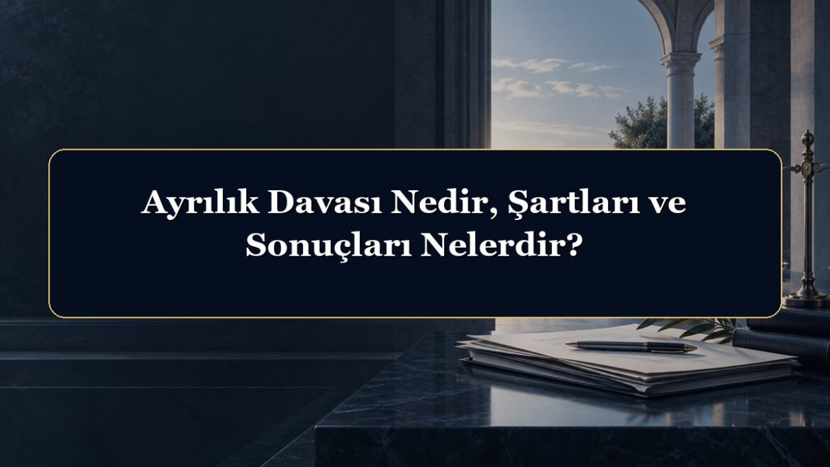 Ayrılık Davası Nedir, Şartları ve Sonuçları Nelerdir?