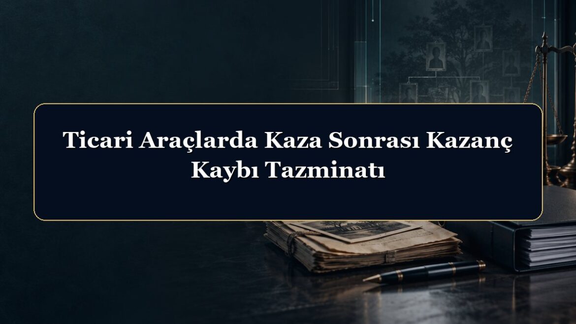 Ticari Araçlarda Kaza Sonrası Kazanç Kaybı Tazminatı