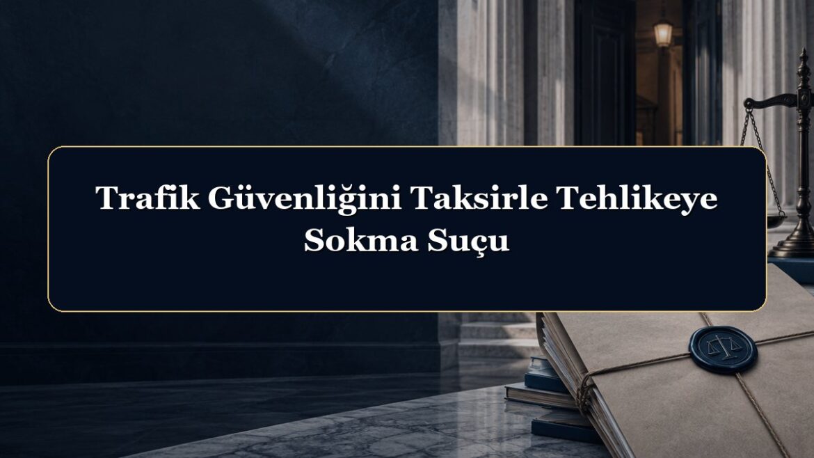 Trafik Güvenliğini Taksirle Tehlikeye Sokma Suçu