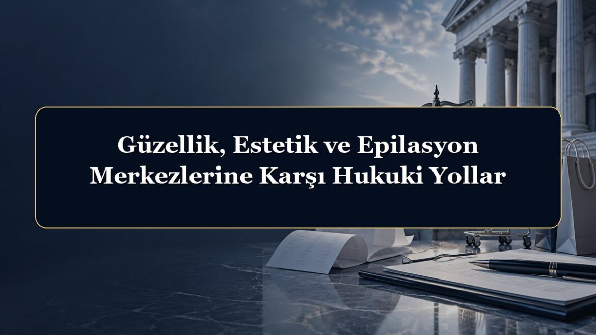 Güzellik, Estetik ve Epilasyon Merkezlerine Karşı Hukuki Yollar