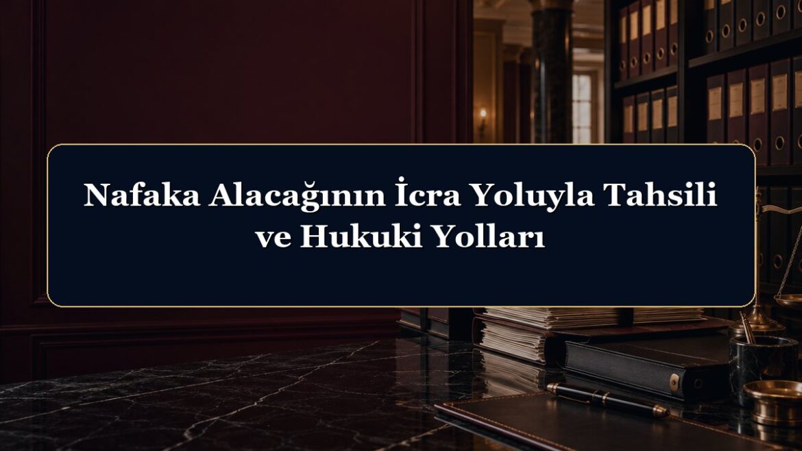 Nafaka Alacağının İcra Yoluyla Tahsili ve Hukuki Yolları