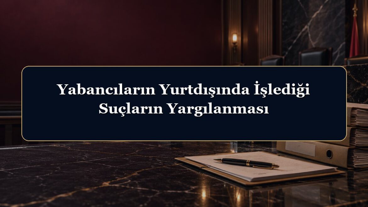 Yabancıların Yurtdışında İşlediği Suçların Yargılanması