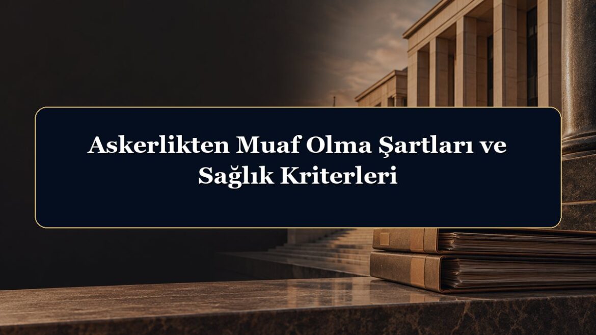 Askerlikten Muaf Olma Şartları ve Sağlık Kriterleri