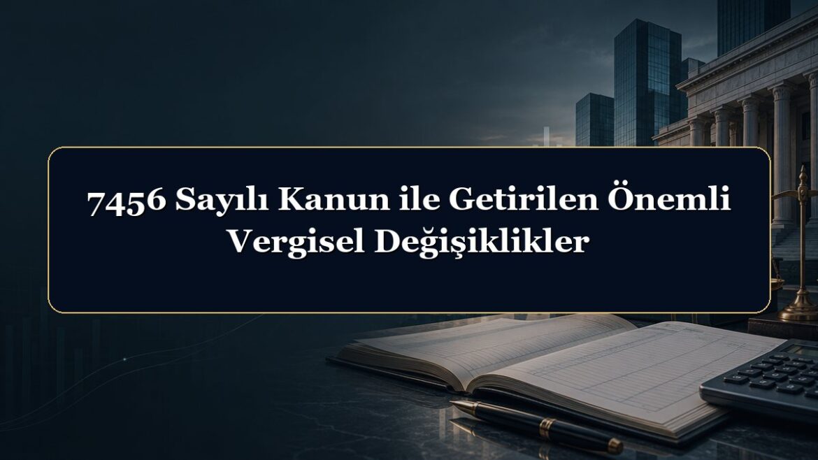 7456 Sayılı Kanun ile Getirilen Önemli Vergisel Değişiklikler