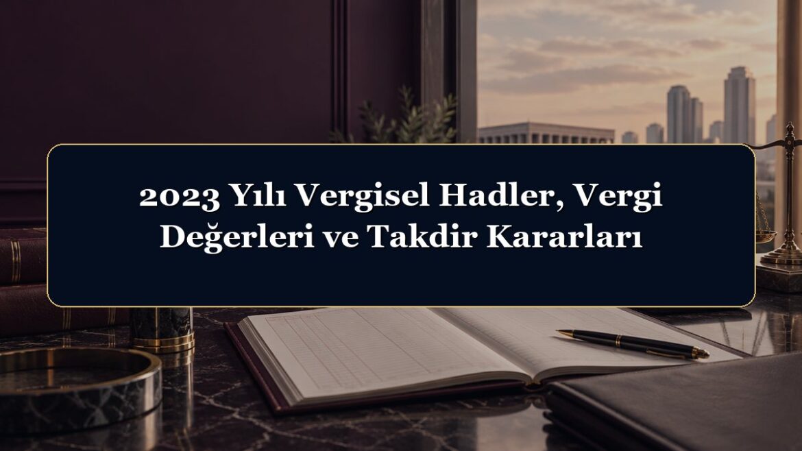 2023 Yılı Vergisel Hadler, Vergi Değerleri ve Takdir Kararları