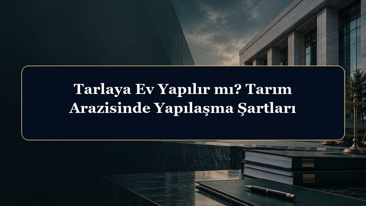 Tarlaya Ev Yapılır mı? Tarım Arazisinde Yapılaşma Şartları