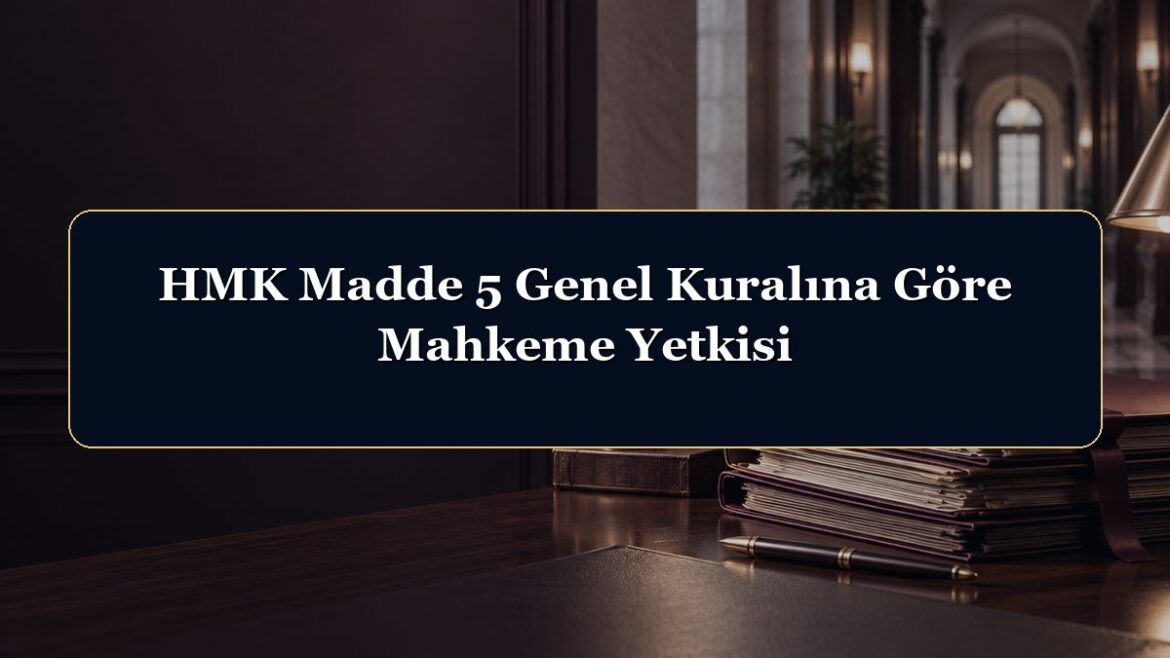 HMK Madde 5 Genel Kuralına Göre Mahkeme Yetkisi
