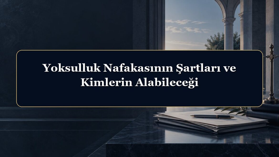 Yoksulluk Nafakasının Şartları ve Kimlerin Alabileceği
