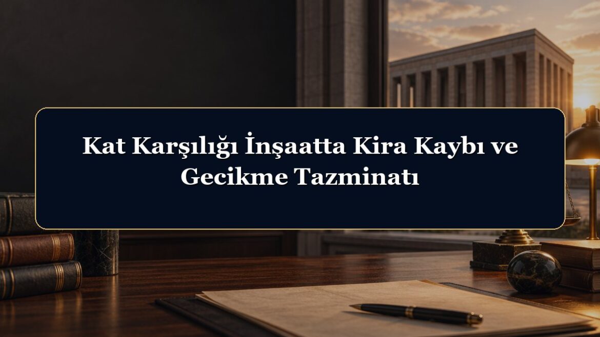 Kat Karşılığı İnşaatta Kira Kaybı ve Gecikme Tazminatı