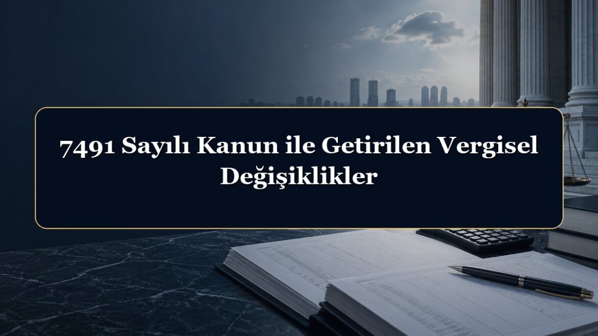 7491 Sayılı Kanun ile Getirilen Vergisel Değişiklikler