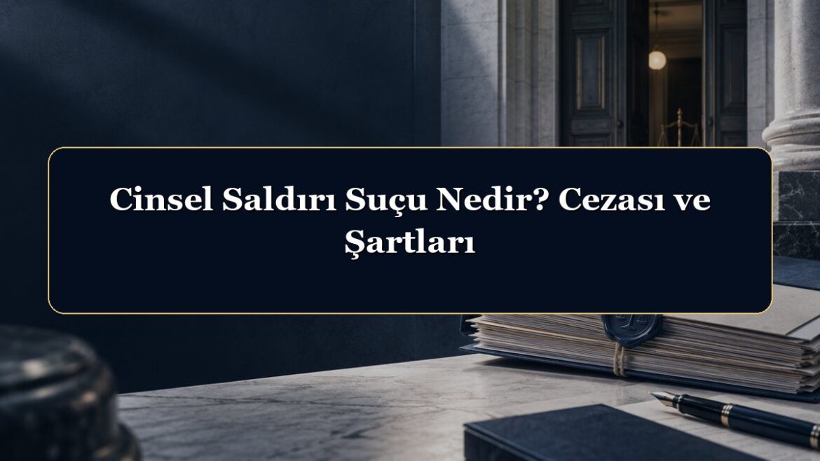 Cinsel Saldırı Suçu Nedir? Cezası ve Şartları