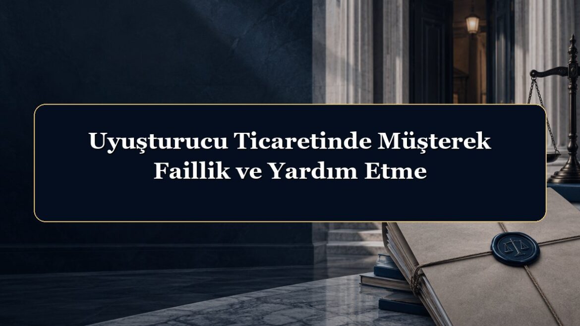 Uyuşturucu Ticaretinde Müşterek Faillik ve Yardım Etme
