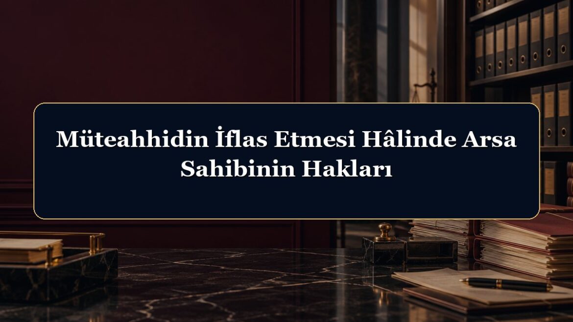Müteahhidin İflas Etmesi Hâlinde Arsa Sahibinin Hakları
