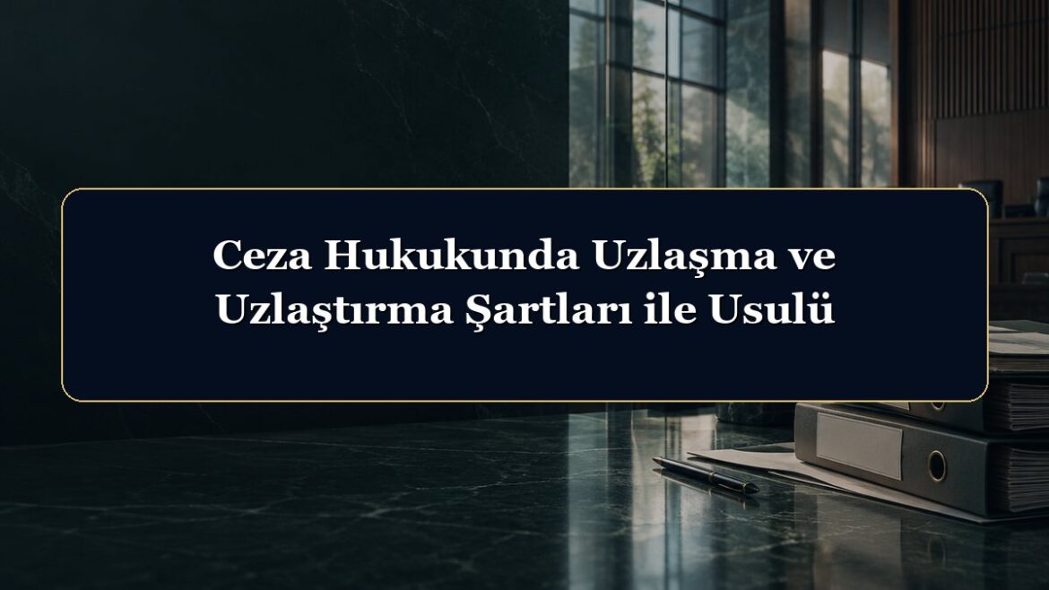 Ceza Hukukunda Uzlaşma ve Uzlaştırma Şartları ile Usulü