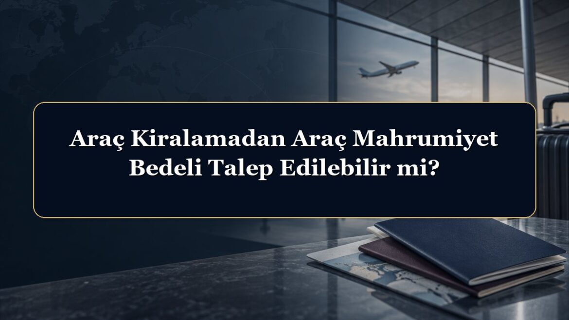 Araç Kiralamadan Araç Mahrumiyet Bedeli Talep Edilebilir mi?