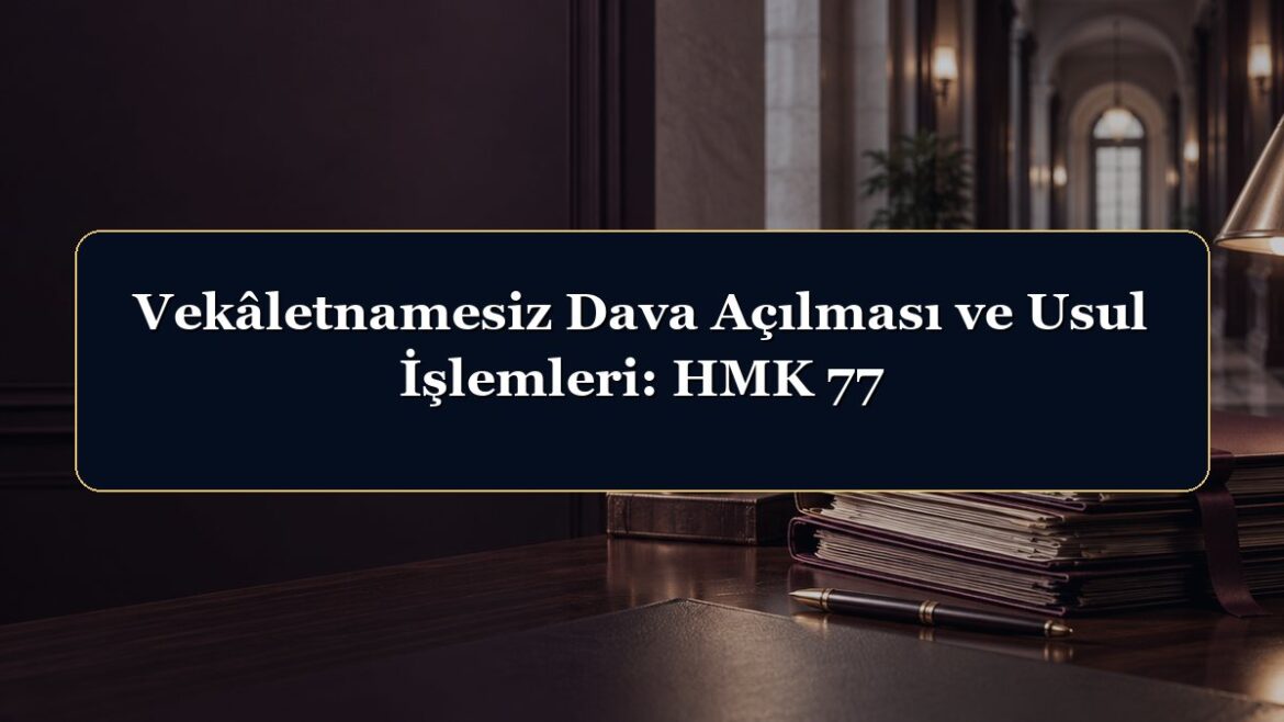 Vekâletnamesiz Dava Açılması ve Usul İşlemleri: HMK 77