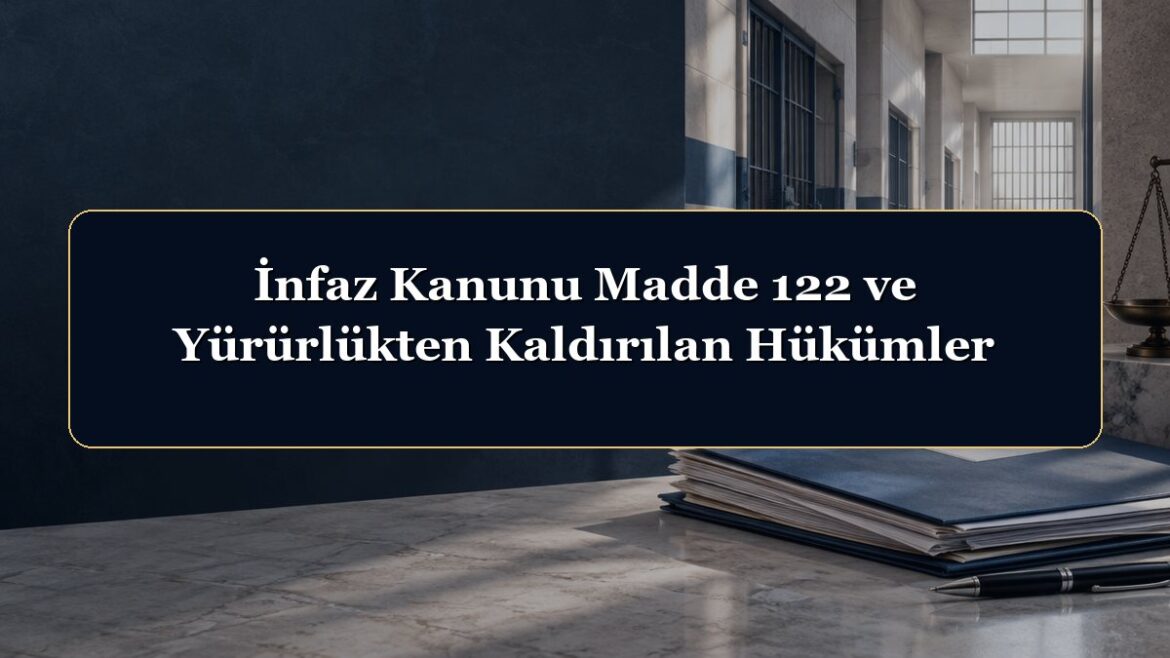 İnfaz Kanunu Madde 122 ve Yürürlükten Kaldırılan Hükümler