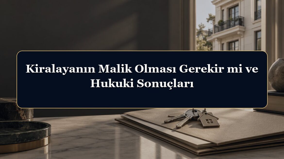 Kiralayanın Malik Olması Gerekir mi ve Hukuki Sonuçları