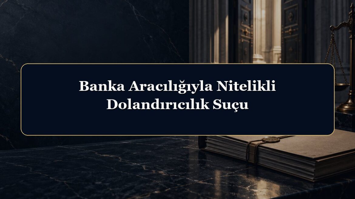 Banka Aracılığıyla Nitelikli Dolandırıcılık Suçu