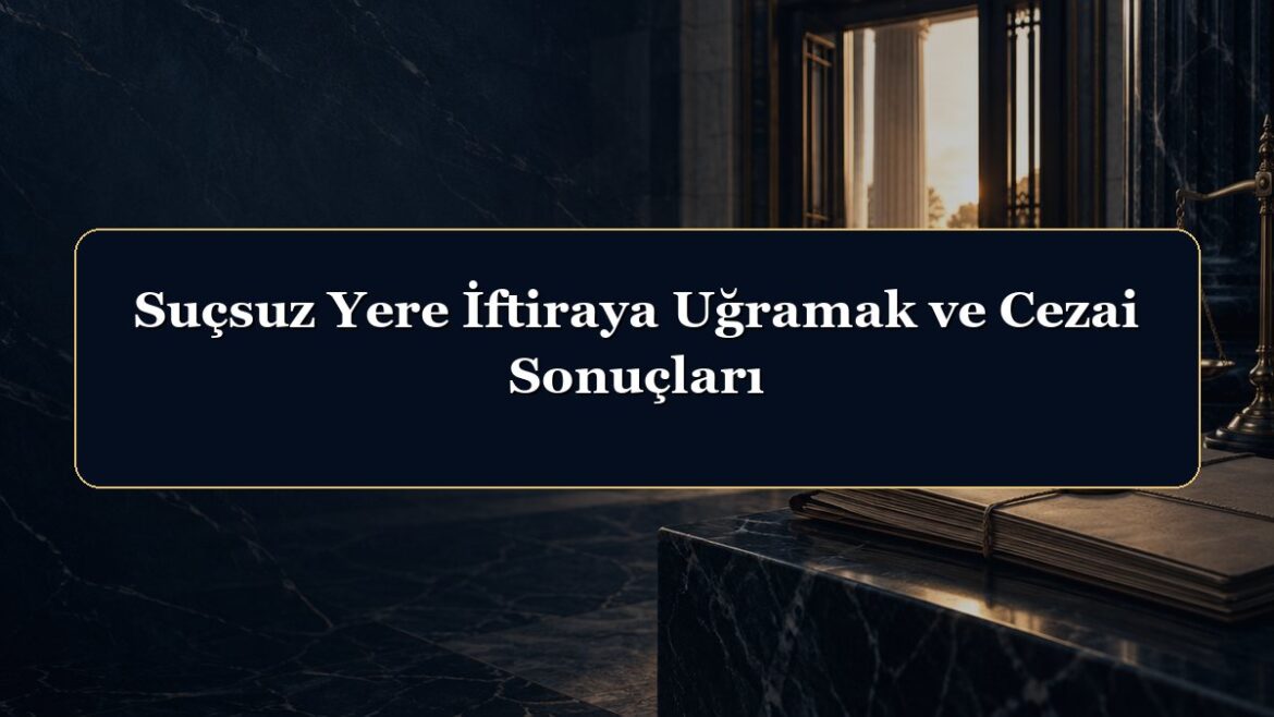 Suçsuz Yere İftiraya Uğramak ve Cezai Sonuçları