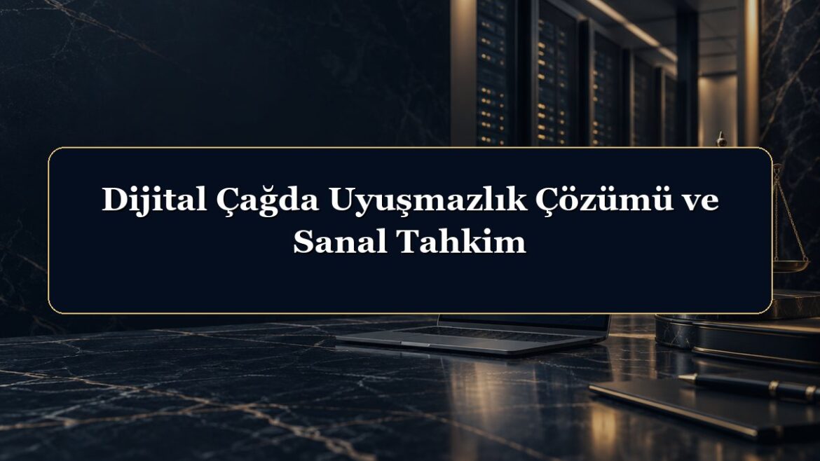 Dijital Çağda Uyuşmazlık Çözümü ve Sanal Tahkim