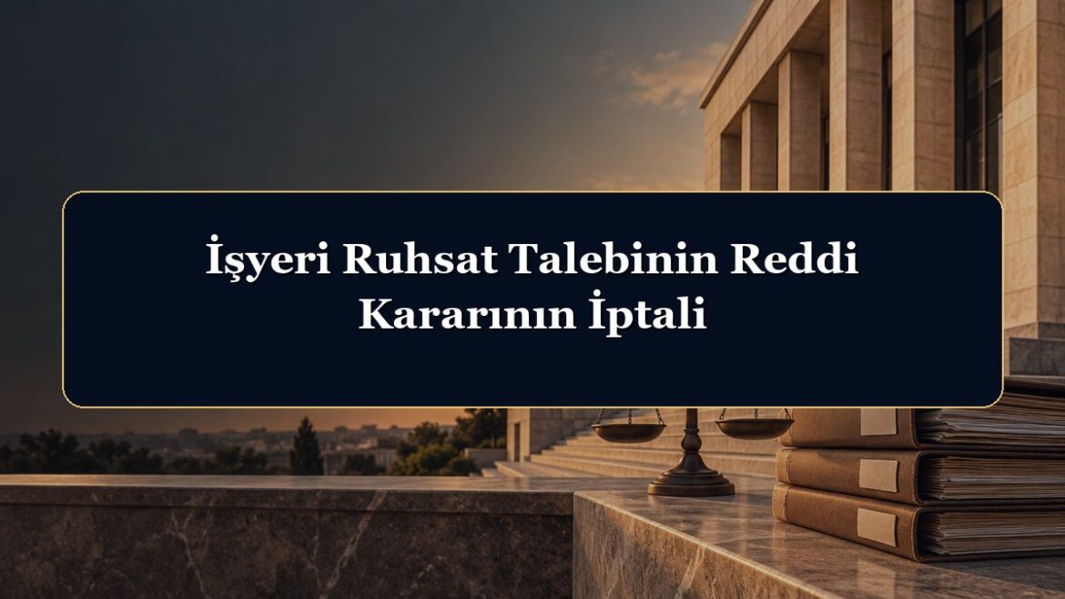 İşyeri Ruhsat Talebinin Reddi Kararının İptali