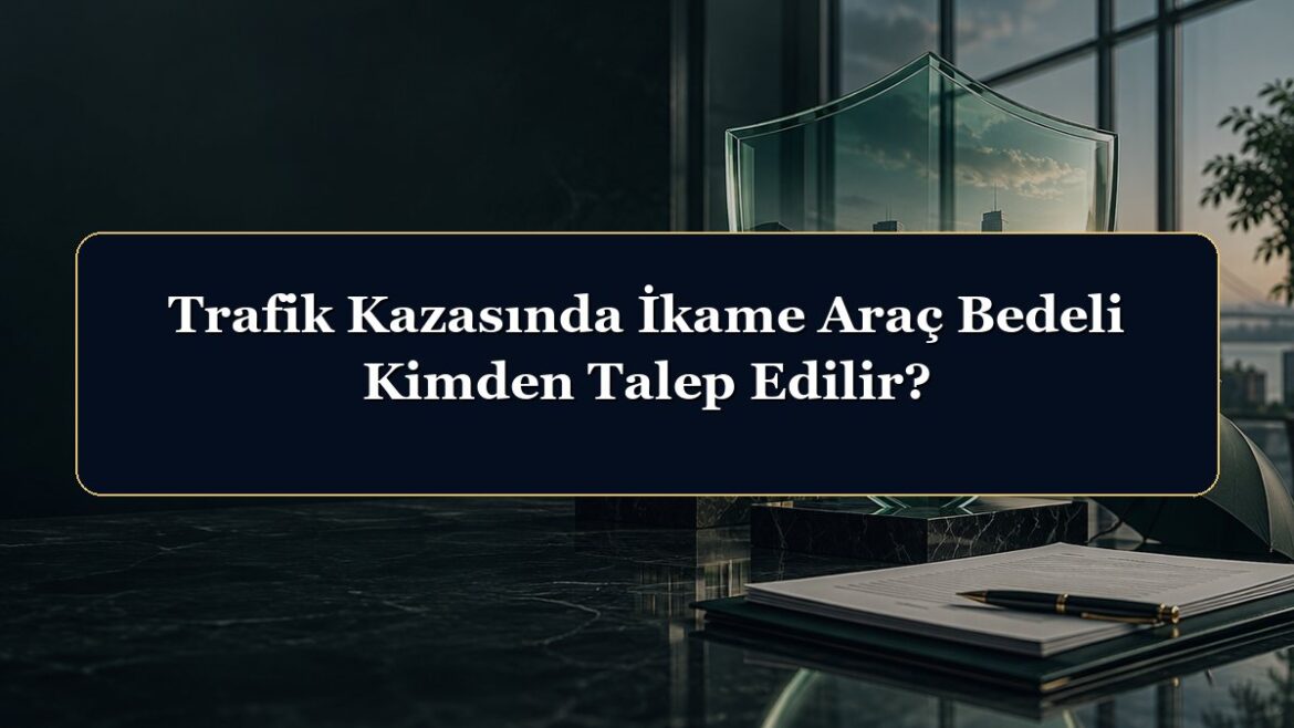 Trafik Kazasında İkame Araç Bedeli Kimden Talep Edilir?