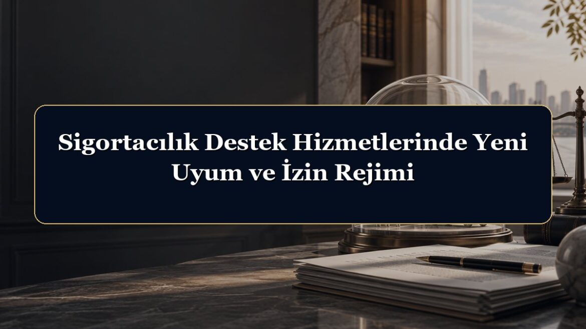 Sigortacılık Destek Hizmetlerinde Yeni Uyum ve İzin Rejimi