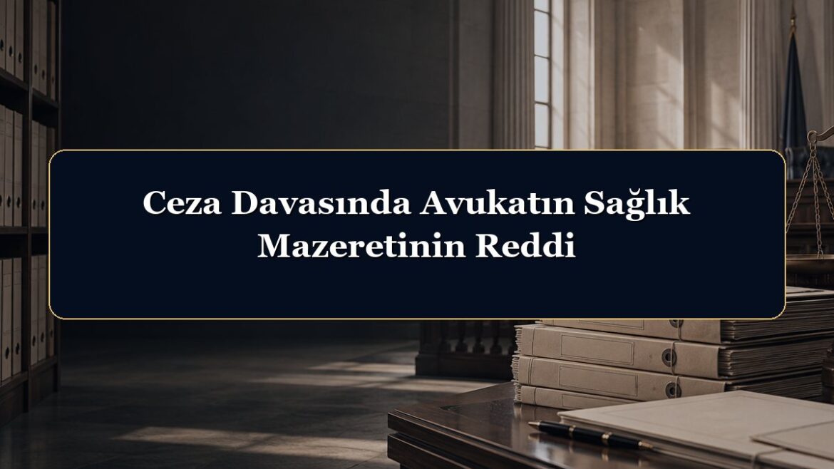 Ceza Davasında Avukatın Sağlık Mazeretinin Reddi