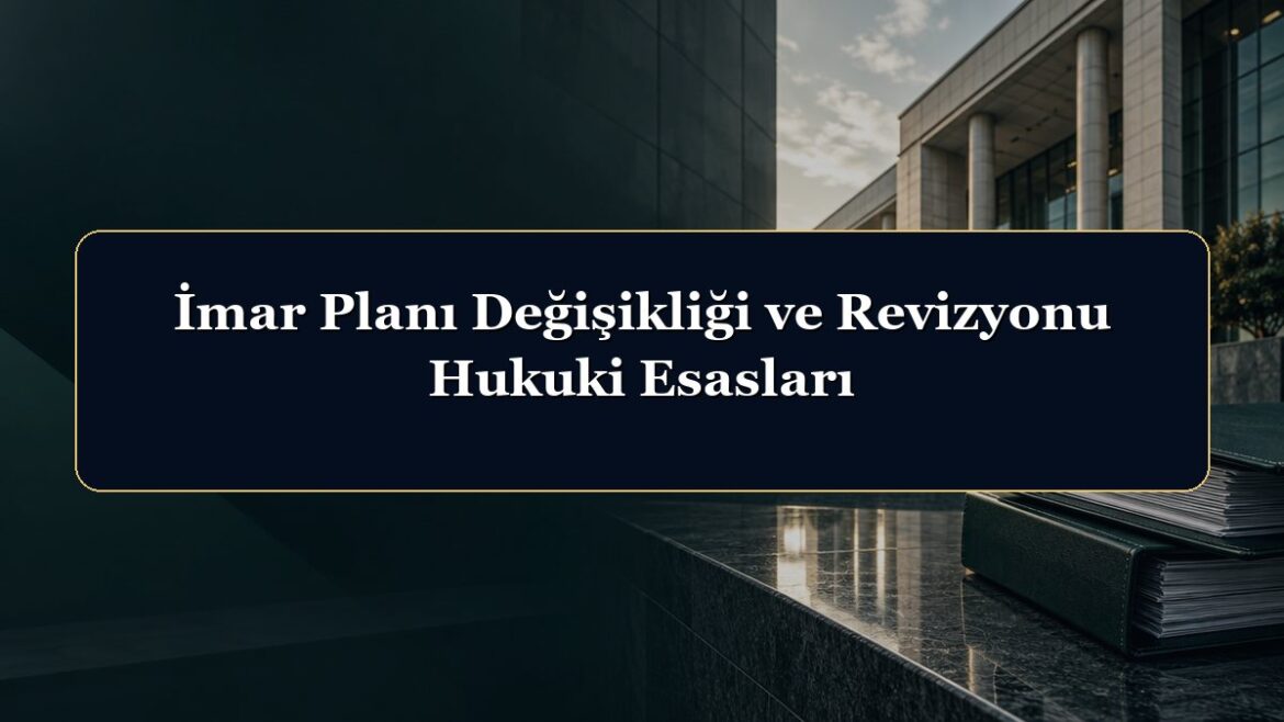 İmar Planı Değişikliği ve Revizyonu Hukuki Esasları