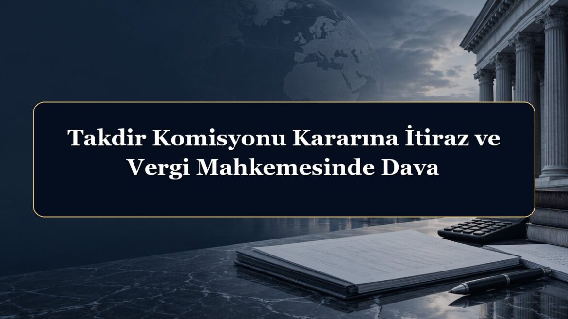Takdir Komisyonu Kararına İtiraz ve Vergi Mahkemesinde Dava