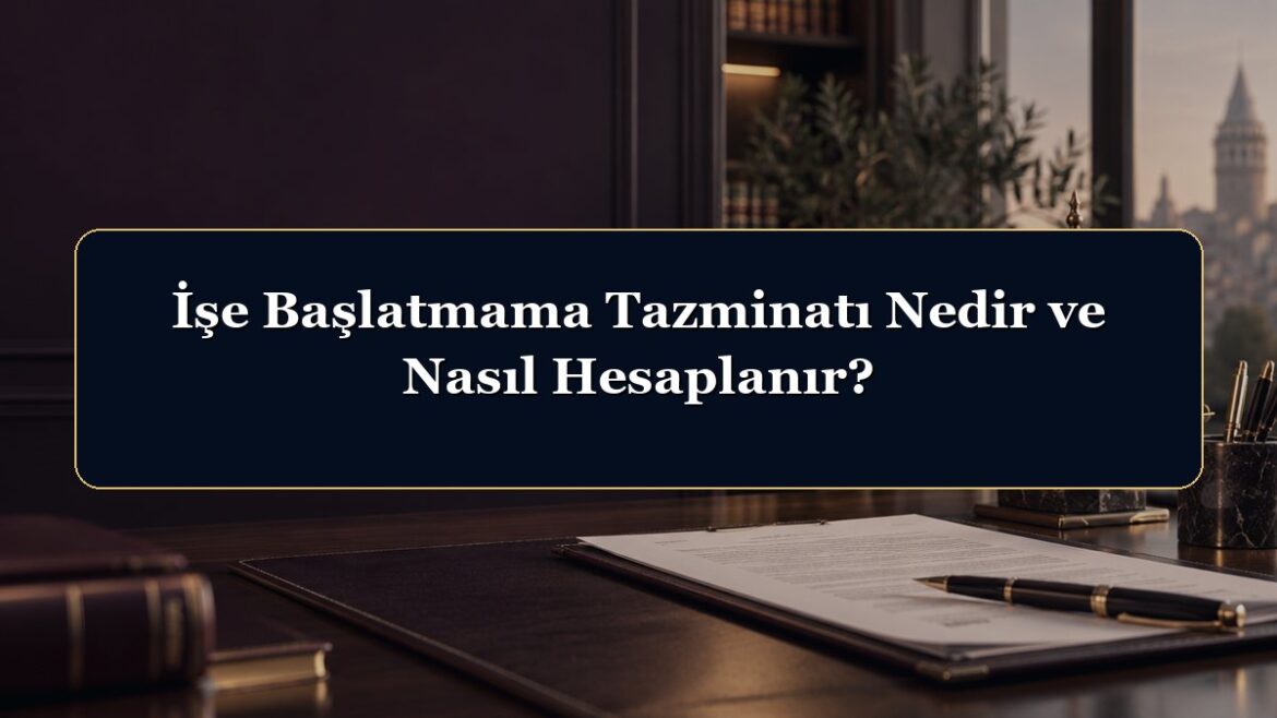 İşe Başlatmama Tazminatı Nedir ve Nasıl Hesaplanır?