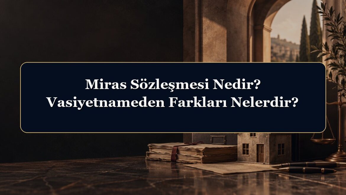 Miras Sözleşmesi Nedir? Vasiyetnameden Farkları Nelerdir?