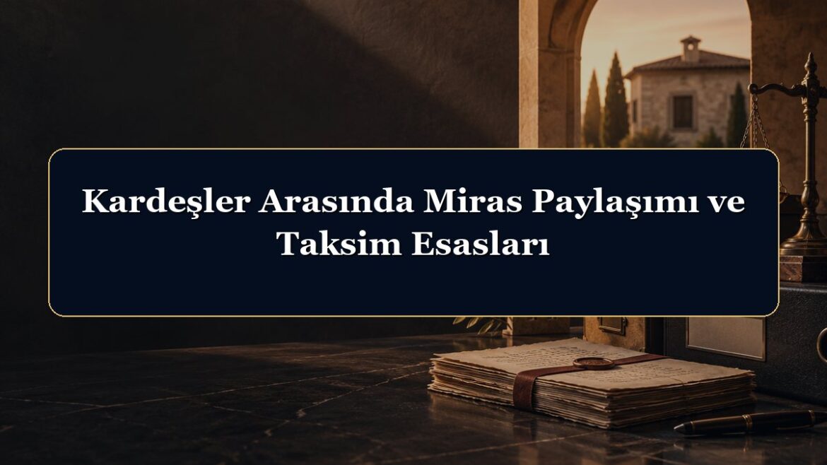 Kardeşler Arasında Miras Paylaşımı ve Taksim Esasları